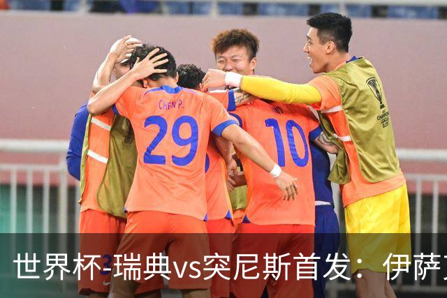 世界杯-瑞典vs突尼斯首发：伊萨克、约克雷斯首秀，汉尼拔出战