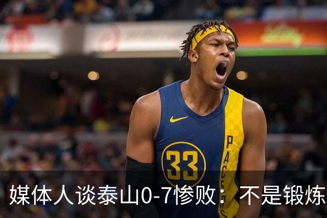 媒体人谈泰山0-7惨败：不是锻炼而是制造童年阴影