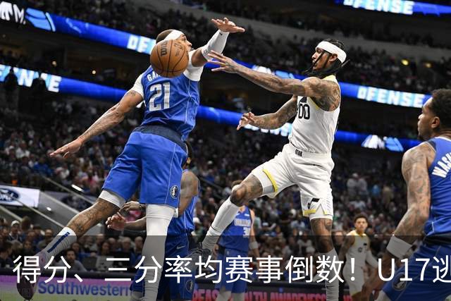 得分、三分率均赛事倒数！U17逃不过中国男篮宿命，打硬仗就拉胯