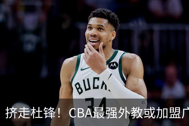 挤走杜锋！CBA最强外教或加盟广东队，保送宏远躺进总决赛？