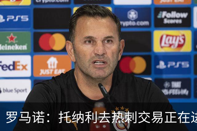 罗马诺：托纳利去热刺交易正在进行中 热刺也在运作M费